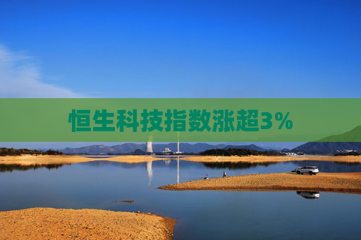 恒生科技指数涨超3%