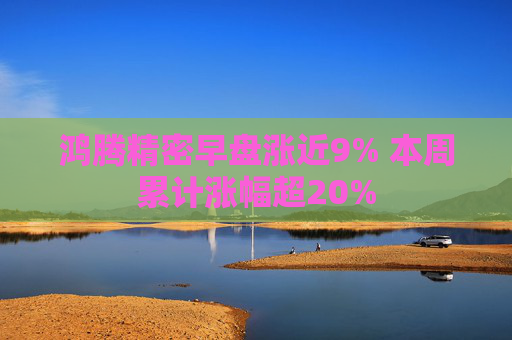 鸿腾精密早盘涨近9% 本周累计涨幅超20%