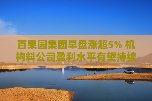 百果园集团早盘涨超5% 机构料公司盈利水平有望持续提升