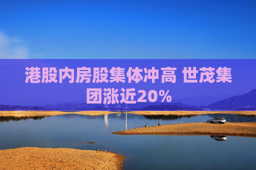 港股内房股集体冲高 世茂集团涨近20%