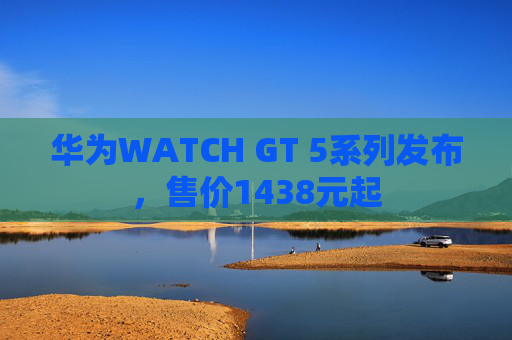 华为WATCH GT 5系列发布，售价1438元起