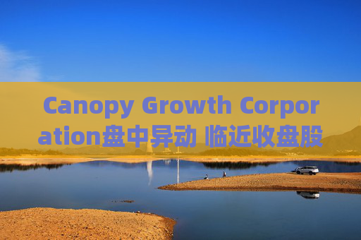 Canopy Growth Corporation盘中异动 临近收盘股价大跌5.00%报4.37美元