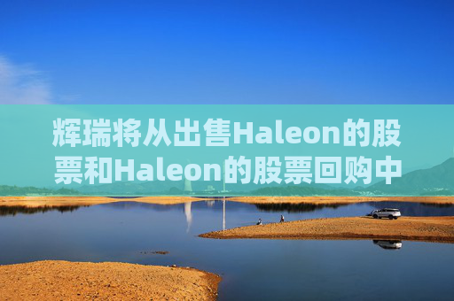 辉瑞将从出售Haleon的股票和Haleon的股票回购中获得约26.6亿英镑