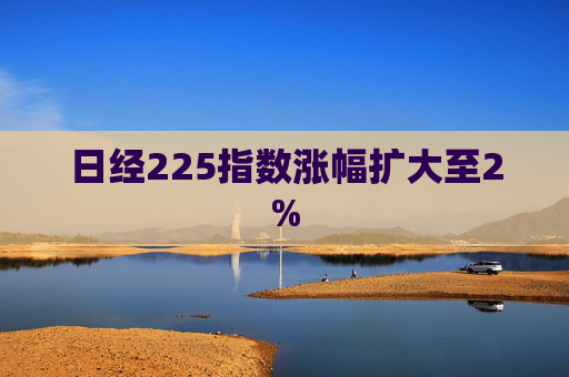 日经225指数涨幅扩大至2%