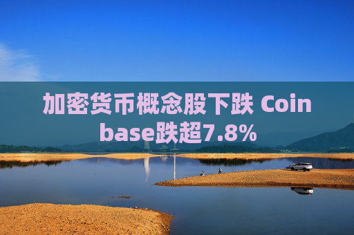 加密货币概念股下跌 Coinbase跌超7.8%