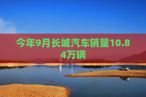 今年9月长城汽车销量10.84万辆