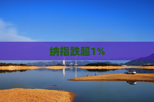 纳指跌超1%