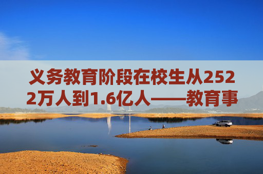 义务教育阶段在校生从2522万人到1.6亿人——教育事业发展实现历史性跨越