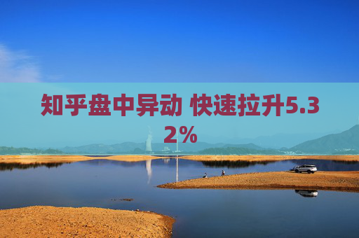 知乎盘中异动 快速拉升5.32%