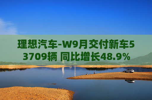 理想汽车-W9月交付新车53709辆 同比增长48.9%