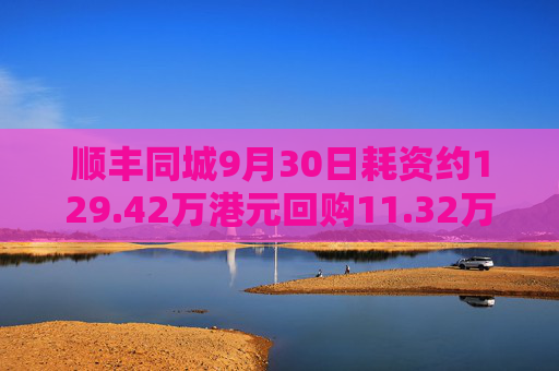 顺丰同城9月30日耗资约129.42万港元回购11.32万股