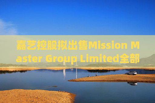 嘉艺控股拟出售Mission Master Group Limited全部已发行股本