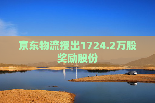 京东物流授出1724.2万股奖励股份