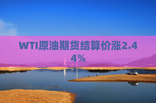 WTI原油期货结算价涨2.44%