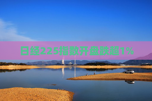 日经225指数开盘跌超1%