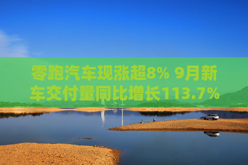 零跑汽车现涨超8% 9月新车交付量同比增长113.7%再创月交付新高