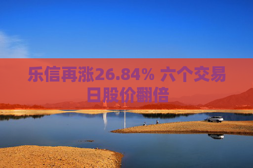 乐信再涨26.84% 六个交易日股价翻倍