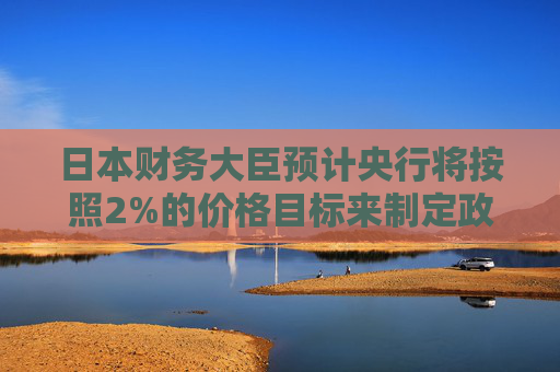 日本财务大臣预计央行将按照2%的价格目标来制定政策