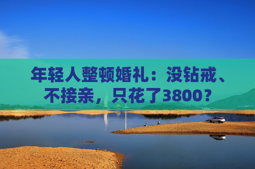 年轻人整顿婚礼：没钻戒、不接亲，只花了3800？