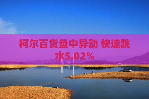 柯尔百货盘中异动 快速跳水5.02%