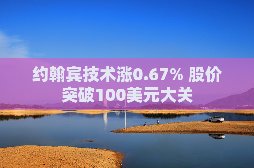 约翰宾技术涨0.67% 股价突破100美元大关