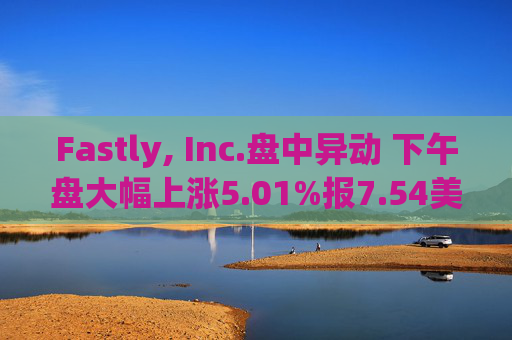 Fastly, Inc.盘中异动 下午盘大幅上涨5.01%报7.54美元