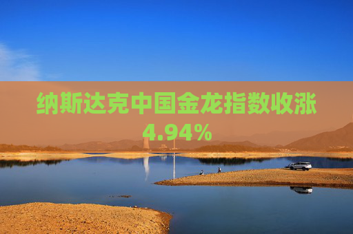 纳斯达克中国金龙指数收涨4.94%