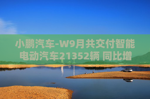 小鹏汽车-W9月共交付智能电动汽车21352辆 同比增长39%