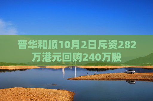 普华和顺10月2日斥资282万港元回购240万股