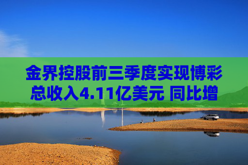 金界控股前三季度实现博彩总收入4.11亿美元 同比增加8.4%