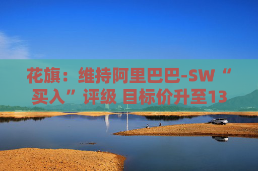 花旗：维持阿里巴巴-SW“买入”评级 目标价升至135港元