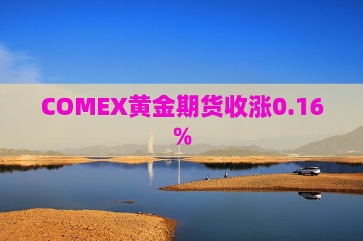 COMEX黄金期货收涨0.16%