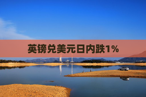 英镑兑美元日内跌1%