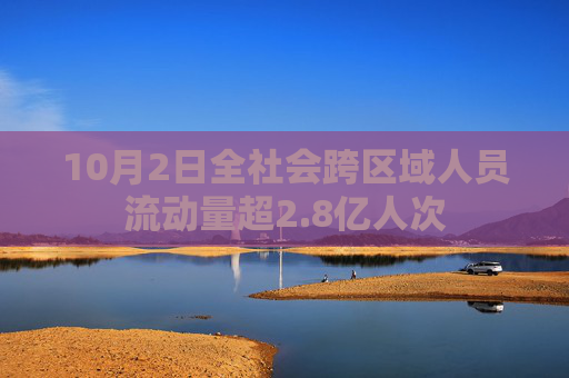 10月2日全社会跨区域人员流动量超2.8亿人次