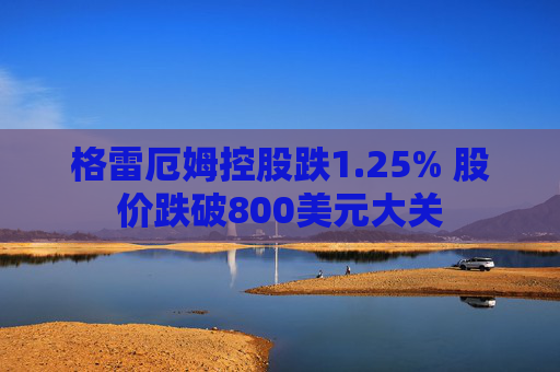 格雷厄姆控股跌1.25% 股价跌破800美元大关