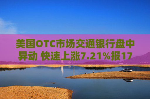 美国OTC市场交通银行盘中异动 快速上涨7.21%报17.70美元