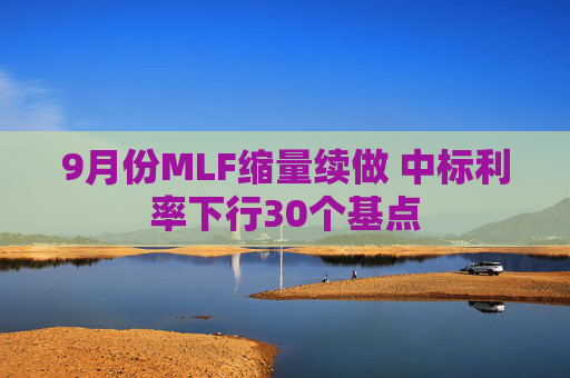 9月份MLF缩量续做 中标利率下行30个基点