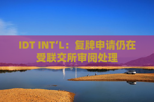 IDT INT‘L：复牌申请仍在受联交所审阅处理